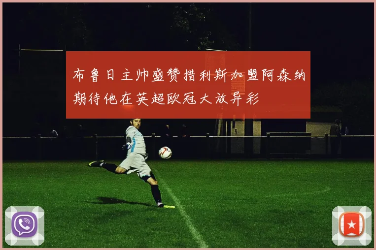 布鲁日主帅盛赞措利斯加盟阿森纳期待他在英超欧冠大放异彩